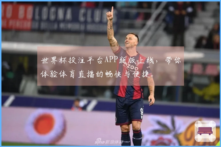 世界杯投注平台APP新版上线,带你体验体育直播的畅快与便捷。