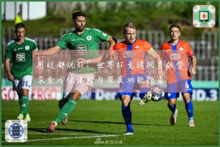 用过都说好！世界杯竞猜网页版登录全方位体验与深度功能指南