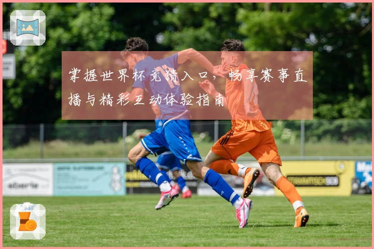掌握世界杯竞猜入口，畅享赛事直播与精彩互动体验指南