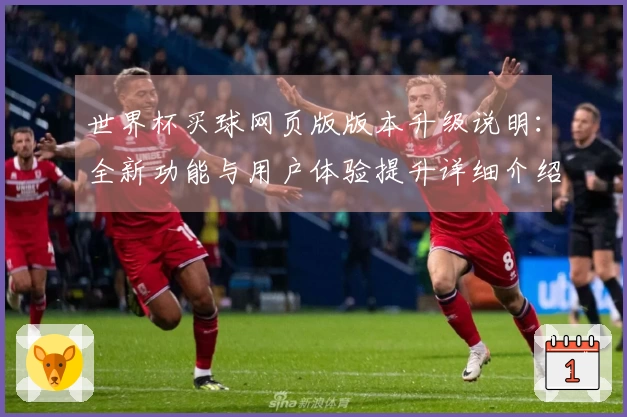 世界杯买球网页版版本升级说明：全新功能与用户体验提升详细介绍