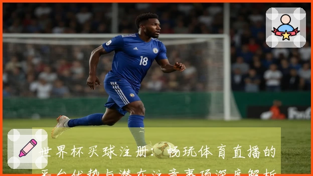 世界杯买球注册：畅玩体育直播的平台优势与潜在注意事项深度解析