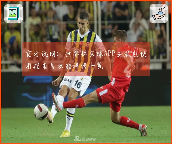 官方说明：世界杯买球APP安装包使用指南与功能详情一览