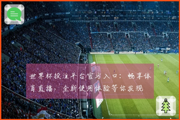 世界杯投注平台官方入口：畅享体育直播，全新使用体验等你发现