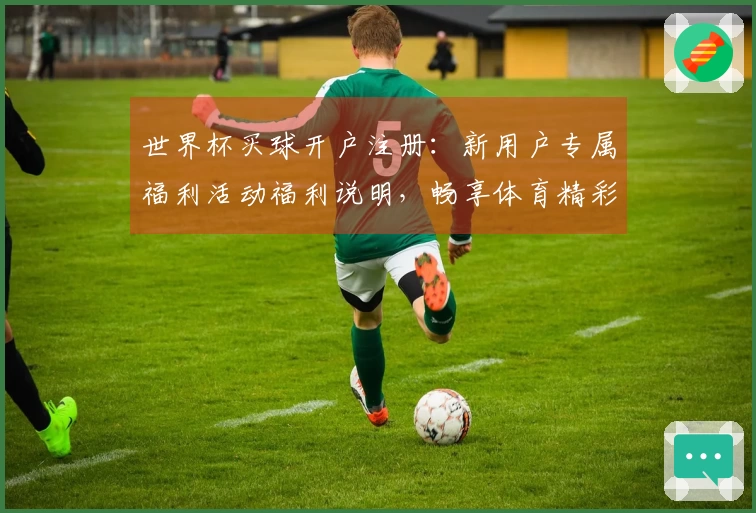 世界杯买球开户注册：新用户专属福利活动福利说明，畅享体育精彩瞬间