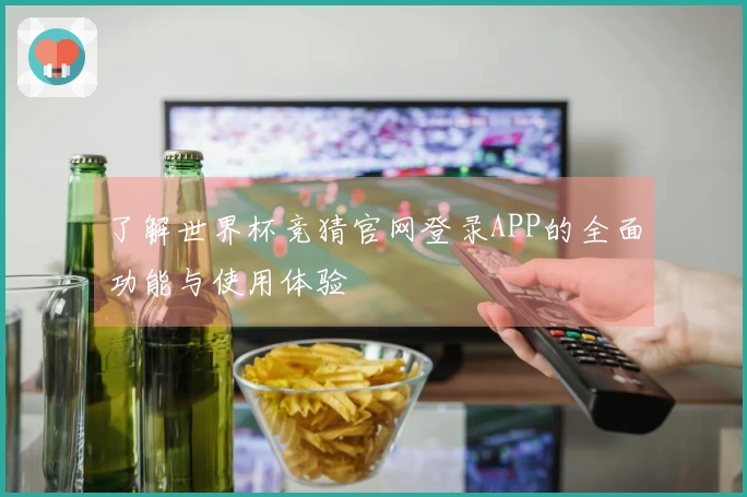 了解世界杯竞猜官网登录APP的全面功能与使用体验