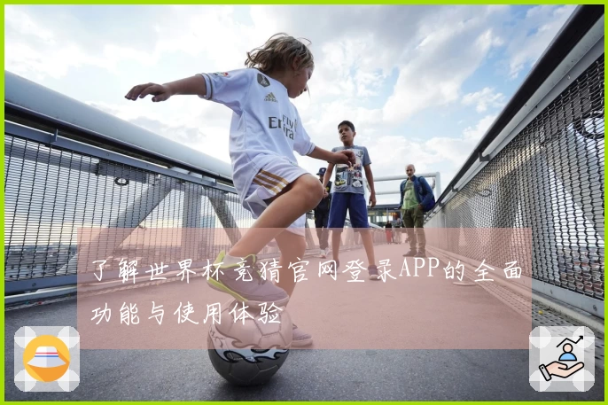 了解世界杯竞猜官网登录APP的全面功能与使用体验